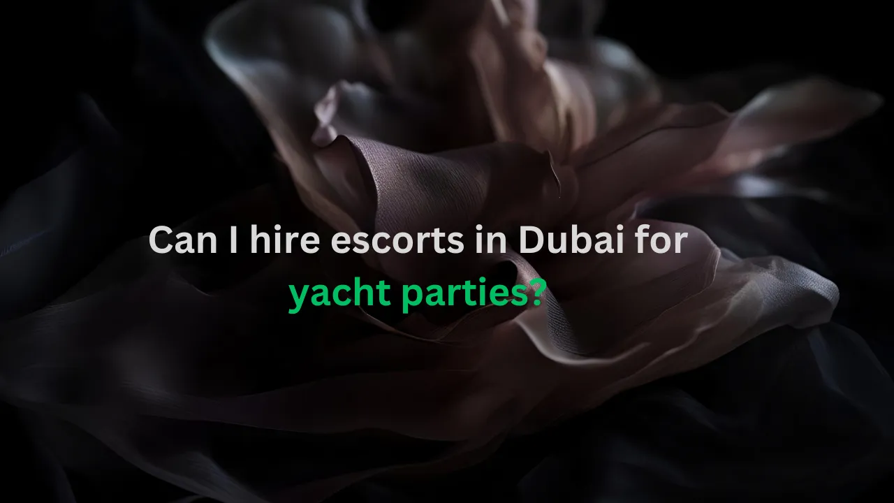Can I hire escorts in Dubai for yacht parties